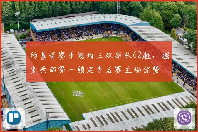 约基奇赛季场均三双率队62胜，掘金西部第一锁定季后赛主场优势