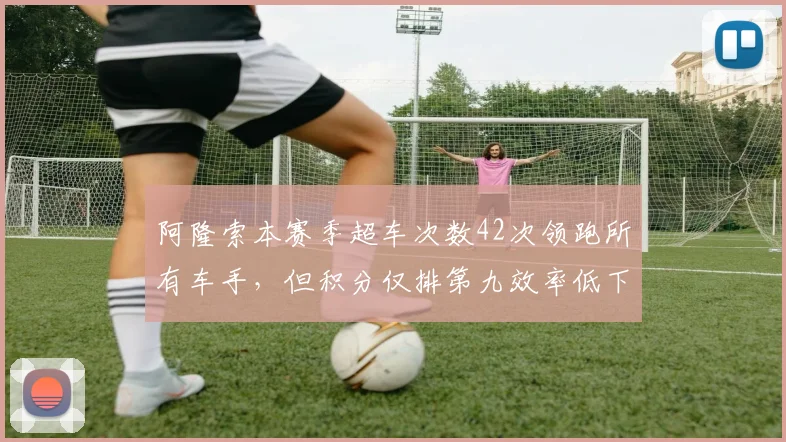 阿隆索本赛季超车次数42次领跑所有车手，但积分仅排第九效率低下