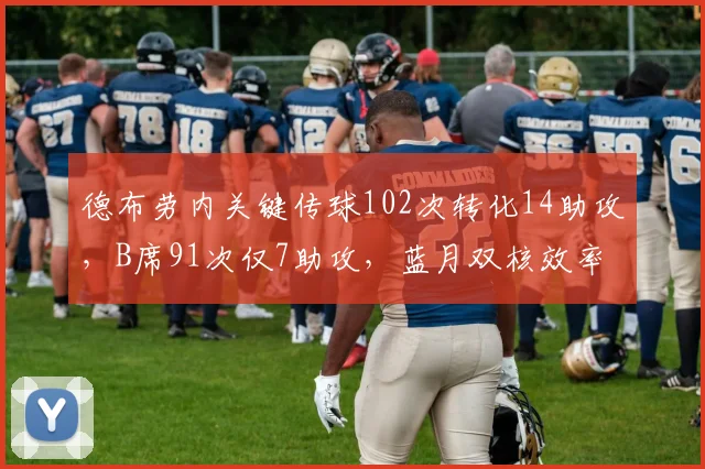 德布劳内关键传球102次转化14助攻，B席91次仅7助攻，蓝月双核效率失衡
